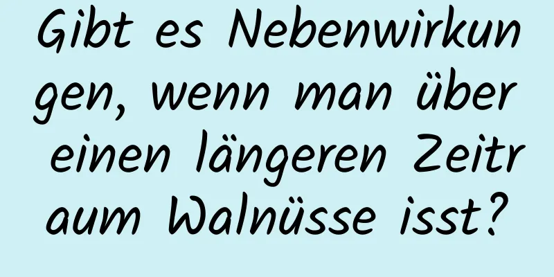 Gibt es Nebenwirkungen, wenn man über einen längeren Zeitraum Walnüsse isst?