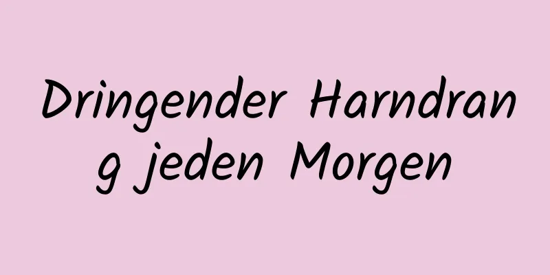 Dringender Harndrang jeden Morgen