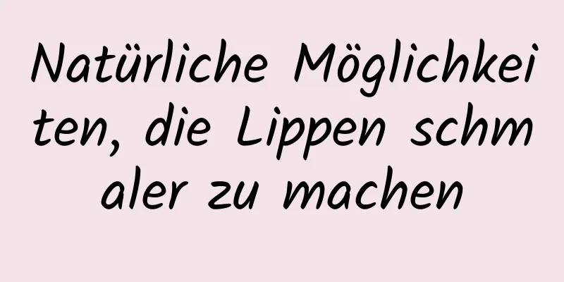 Natürliche Möglichkeiten, die Lippen schmaler zu machen