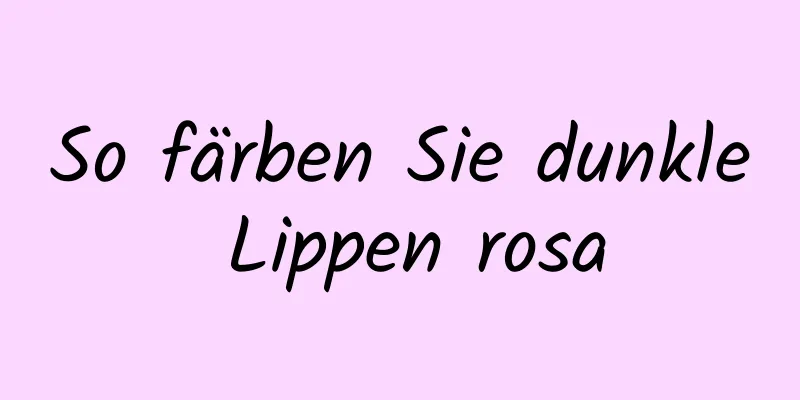 So färben Sie dunkle Lippen rosa