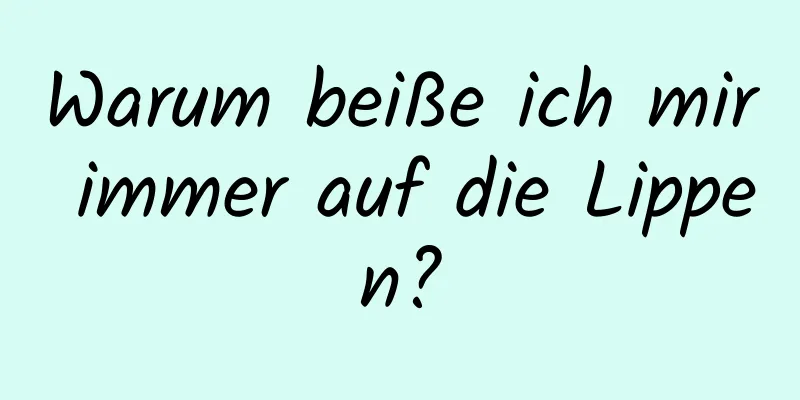 Warum beiße ich mir immer auf die Lippen?