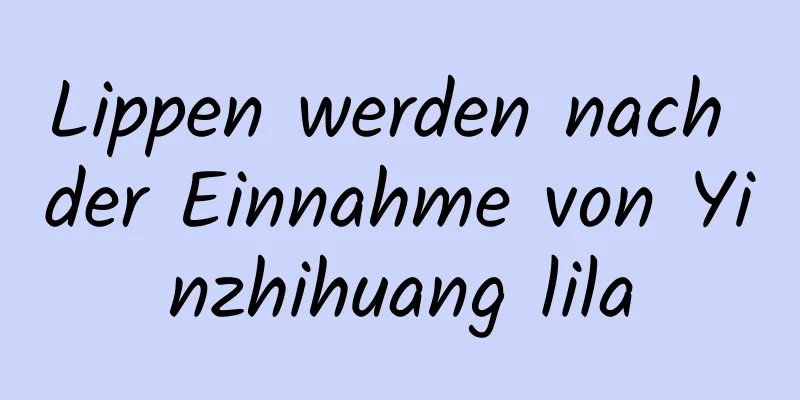 Lippen werden nach der Einnahme von Yinzhihuang lila