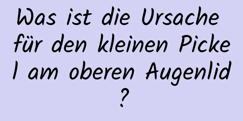 Was ist die Ursache für den kleinen Pickel am oberen Augenlid?