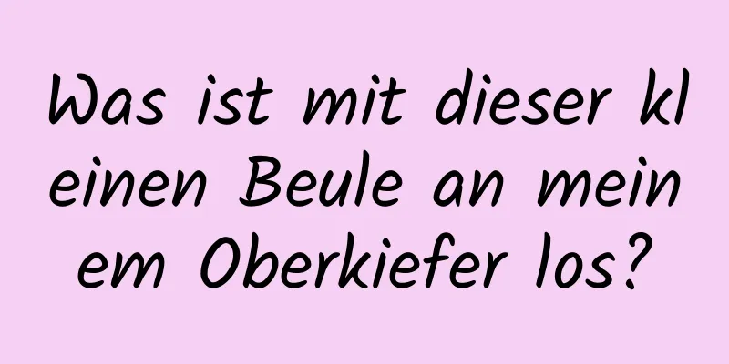 Was ist mit dieser kleinen Beule an meinem Oberkiefer los?