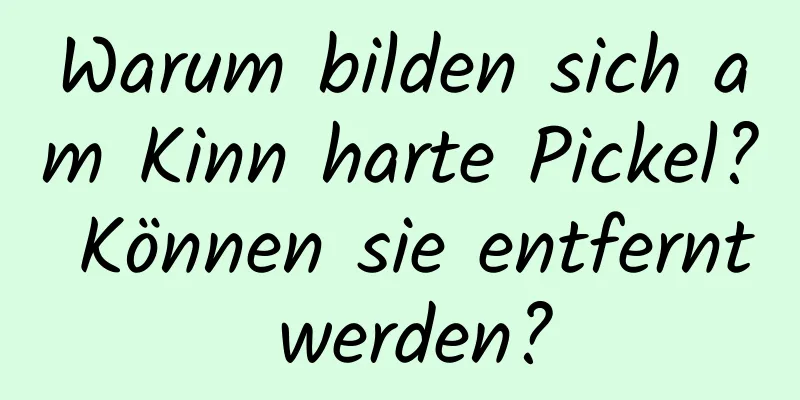 Warum bilden sich am Kinn harte Pickel? Können sie entfernt werden?