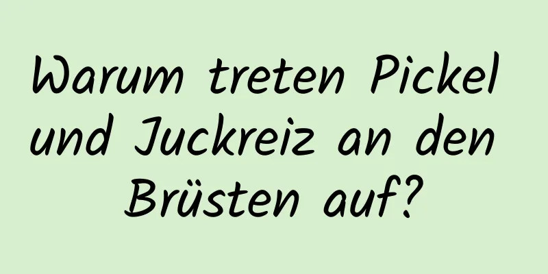 Warum treten Pickel und Juckreiz an den Brüsten auf?