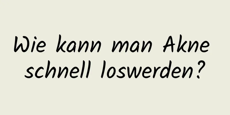Wie kann man Akne schnell loswerden?