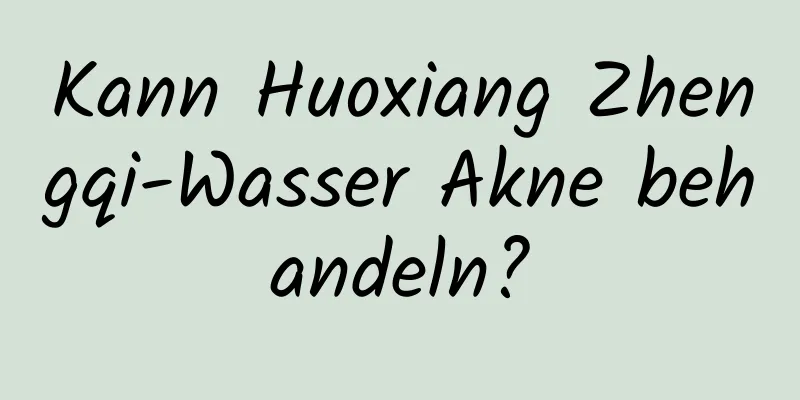 Kann Huoxiang Zhengqi-Wasser Akne behandeln?