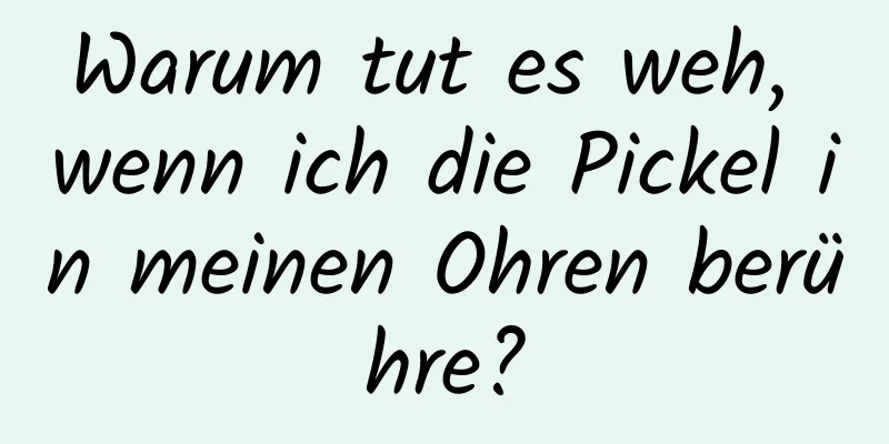 Warum tut es weh, wenn ich die Pickel in meinen Ohren berühre?