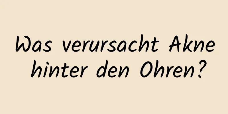 Was verursacht Akne hinter den Ohren?