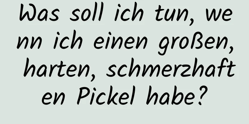 Was soll ich tun, wenn ich einen großen, harten, schmerzhaften Pickel habe?