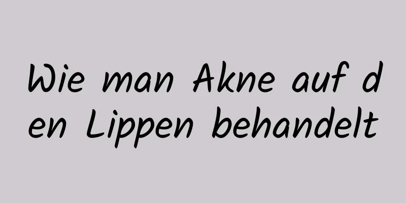 Wie man Akne auf den Lippen behandelt