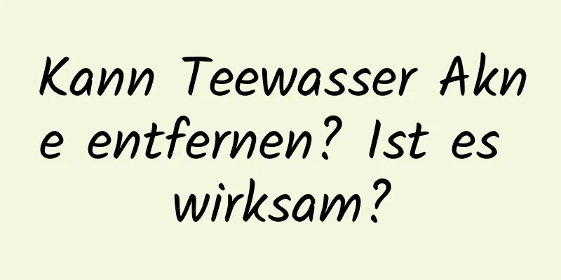 Kann Teewasser Akne entfernen? Ist es wirksam?