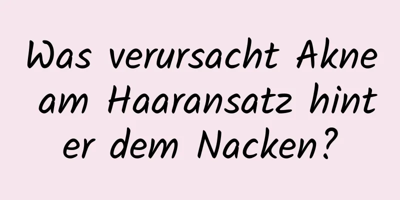 Was verursacht Akne am Haaransatz hinter dem Nacken?