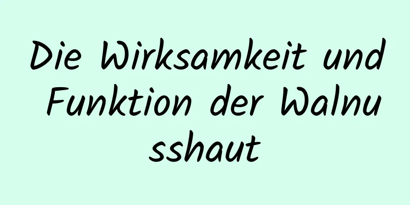 Die Wirksamkeit und Funktion der Walnusshaut