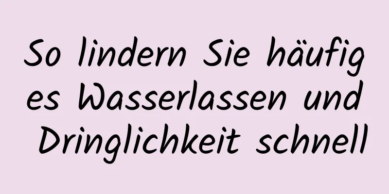 So lindern Sie häufiges Wasserlassen und Dringlichkeit schnell