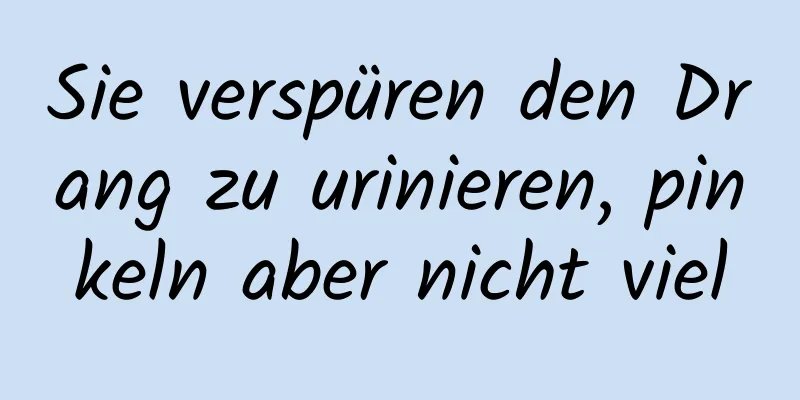 Sie verspüren den Drang zu urinieren, pinkeln aber nicht viel