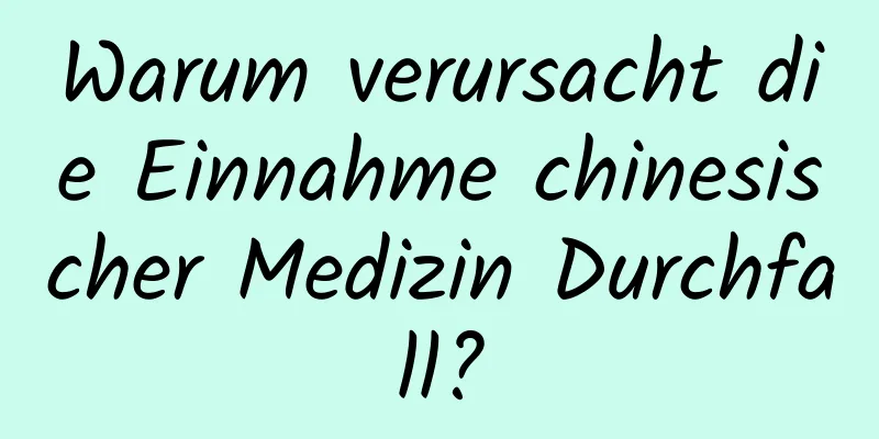 Warum verursacht die Einnahme chinesischer Medizin Durchfall?