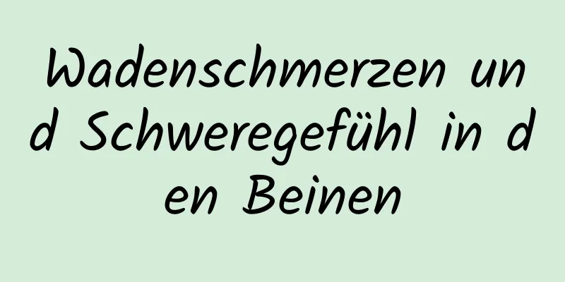 Wadenschmerzen und Schweregefühl in den Beinen