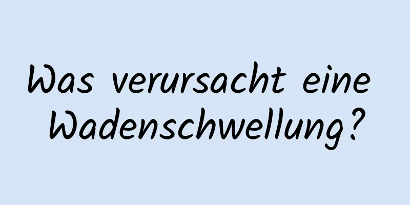 Was verursacht eine Wadenschwellung?