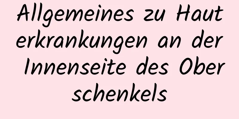 Allgemeines zu Hauterkrankungen an der Innenseite des Oberschenkels