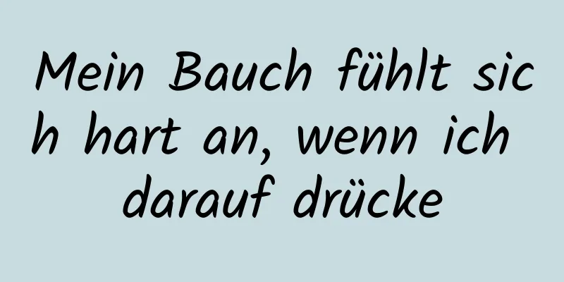 Mein Bauch fühlt sich hart an, wenn ich darauf drücke