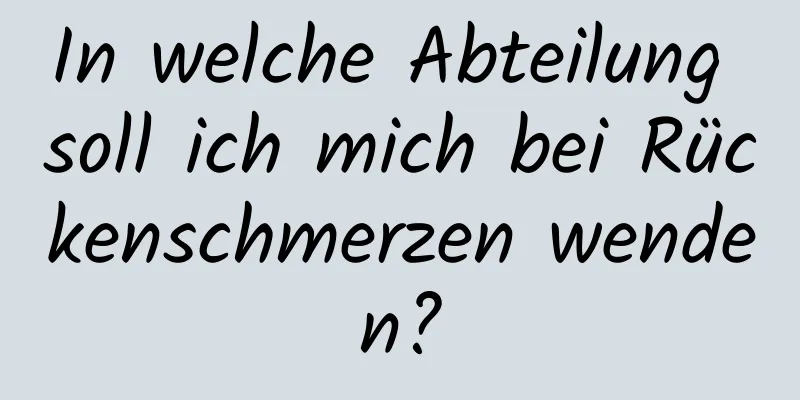 In welche Abteilung soll ich mich bei Rückenschmerzen wenden?