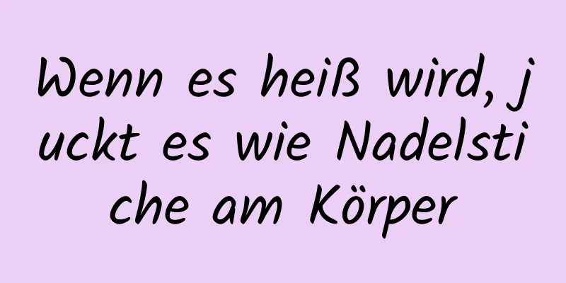 Wenn es heiß wird, juckt es wie Nadelstiche am Körper