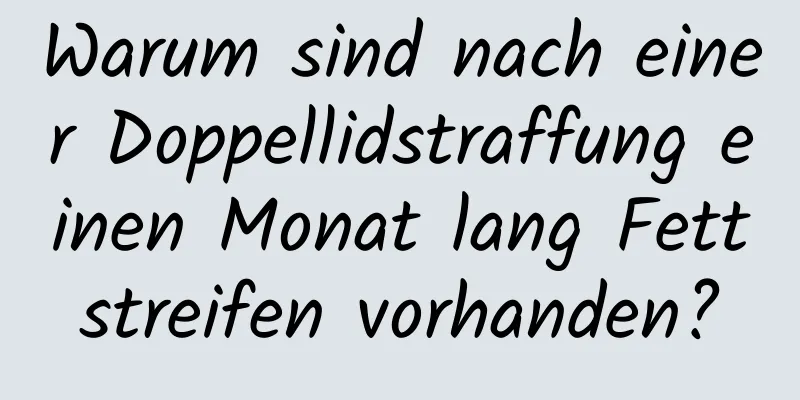 Warum sind nach einer Doppellidstraffung einen Monat lang Fettstreifen vorhanden?