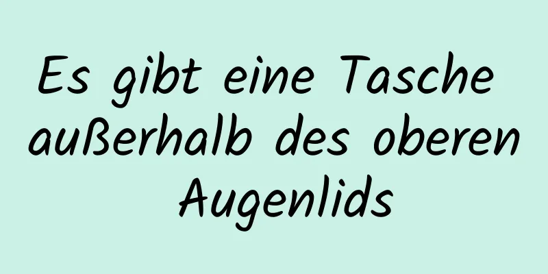Es gibt eine Tasche außerhalb des oberen Augenlids
