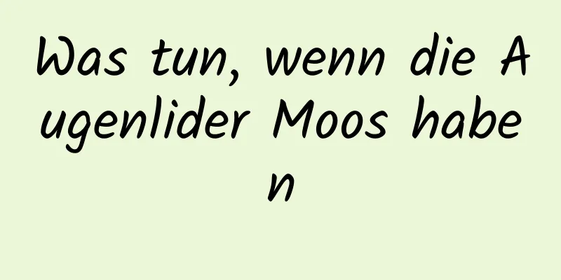 Was tun, wenn die Augenlider Moos haben