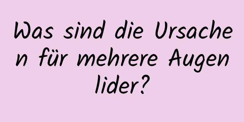 Was sind die Ursachen für mehrere Augenlider?