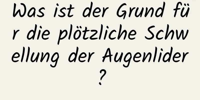 Was ist der Grund für die plötzliche Schwellung der Augenlider?