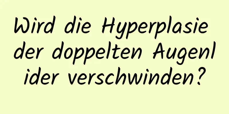 Wird die Hyperplasie der doppelten Augenlider verschwinden?