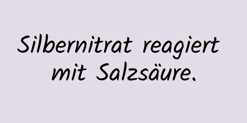 Silbernitrat reagiert mit Salzsäure.