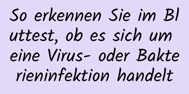So erkennen Sie im Bluttest, ob es sich um eine Virus- oder Bakterieninfektion handelt
