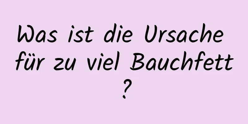 Was ist die Ursache für zu viel Bauchfett?