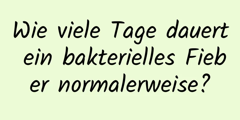 Wie viele Tage dauert ein bakterielles Fieber normalerweise?