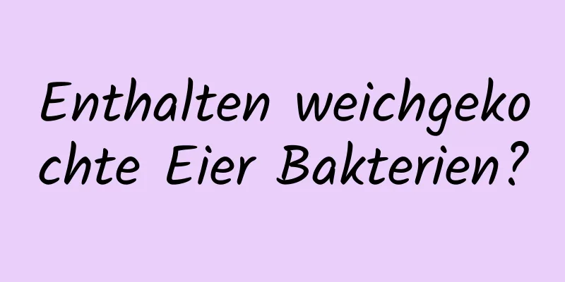Enthalten weichgekochte Eier Bakterien?