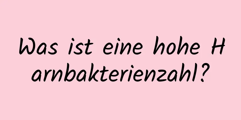 Was ist eine hohe Harnbakterienzahl?