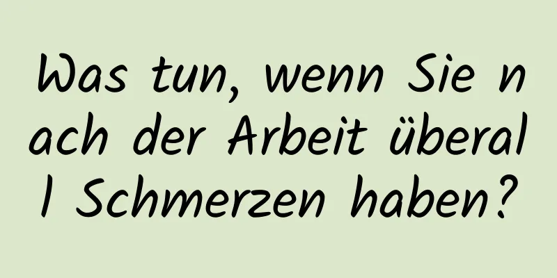 Was tun, wenn Sie nach der Arbeit überall Schmerzen haben?