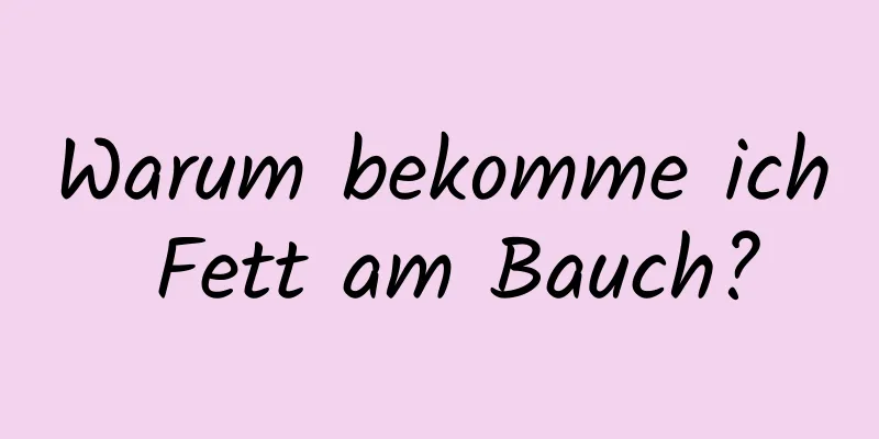 Warum bekomme ich Fett am Bauch?