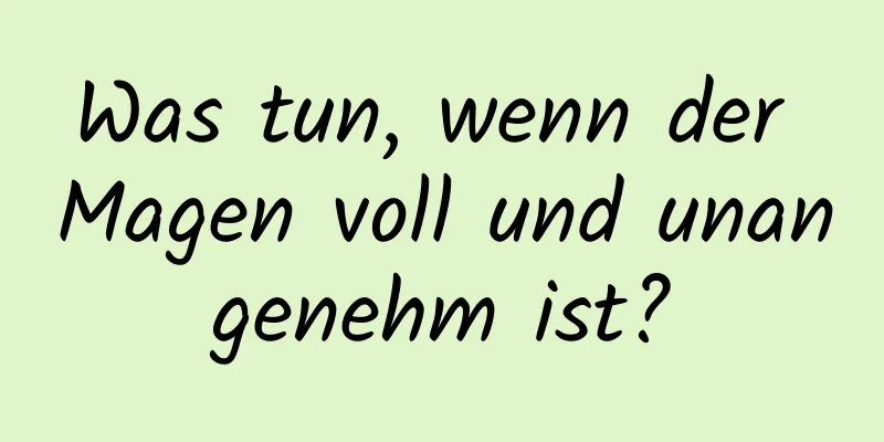 Was tun, wenn der Magen voll und unangenehm ist?
