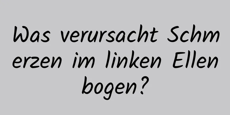 Was verursacht Schmerzen im linken Ellenbogen?