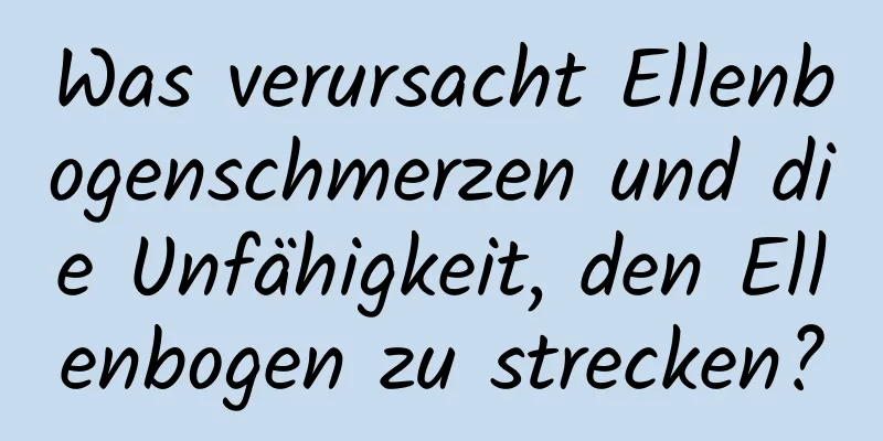 Was verursacht Ellenbogenschmerzen und die Unfähigkeit, den Ellenbogen zu strecken?