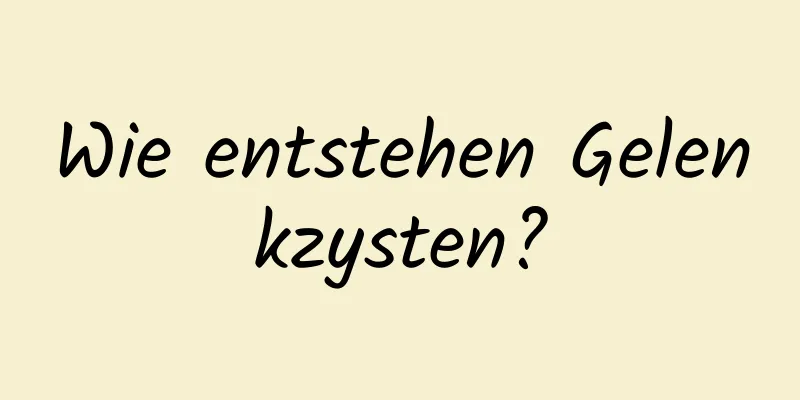 Wie entstehen Gelenkzysten?