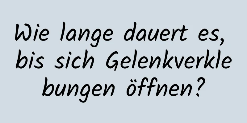 Wie lange dauert es, bis sich Gelenkverklebungen öffnen?