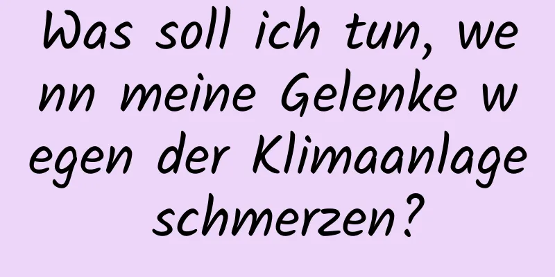 Was soll ich tun, wenn meine Gelenke wegen der Klimaanlage schmerzen?