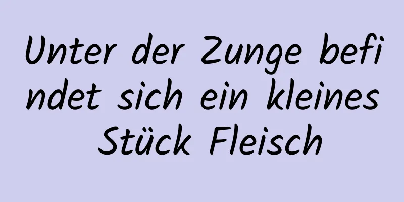 Unter der Zunge befindet sich ein kleines Stück Fleisch