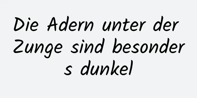 Die Adern unter der Zunge sind besonders dunkel